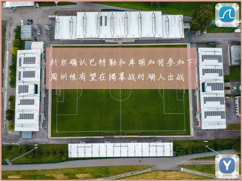 科尔确认巴特勒和库明加将参加下周训练有望在揭幕战对湖人出战