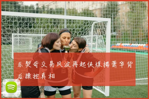 东契奇交易风波再起侠媒揭萧华背后操控真相
