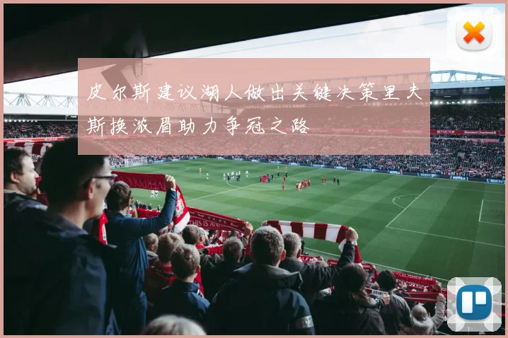 皮尔斯建议湖人做出关键决策里夫斯换浓眉助力争冠之路