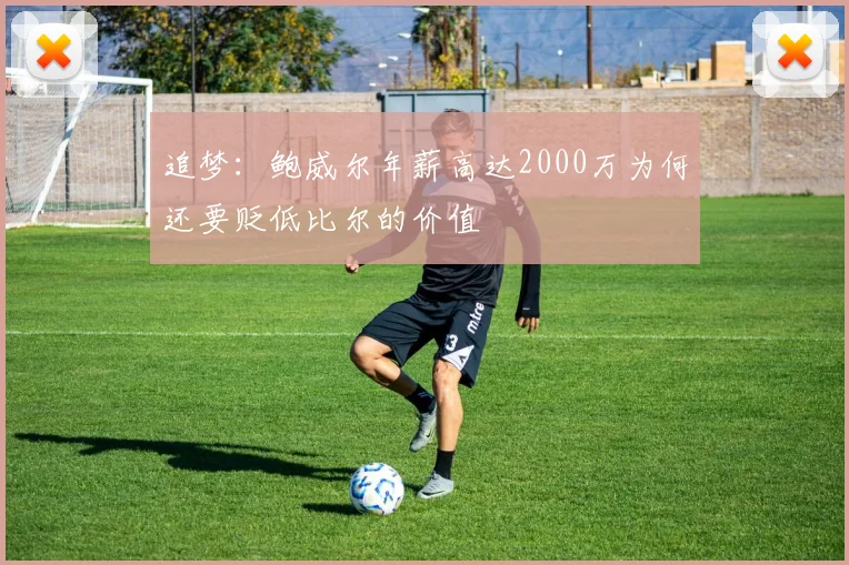 追梦：鲍威尔年薪高达2000万为何还要贬低比尔的价值