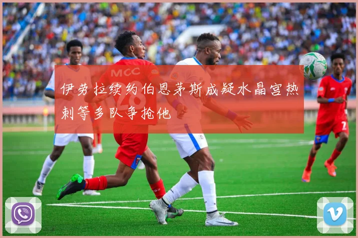 伊劳拉续约伯恩茅斯成疑水晶宫热刺等多队争抢他