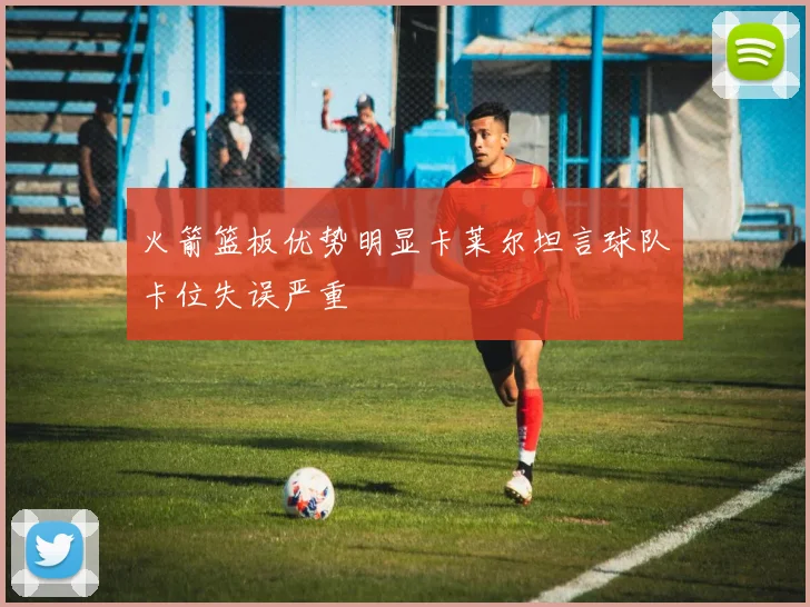 火箭篮板优势明显卡莱尔坦言球队卡位失误严重