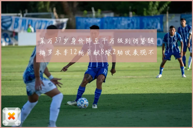 莱万37岁身价降至千万级别仍紧随梅罗本季12轮贡献8球2助攻表现不俗