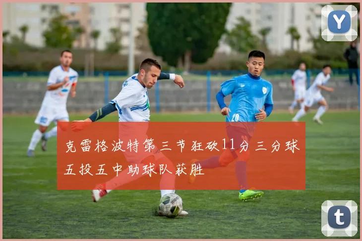 克雷格波特第三节狂砍11分三分球五投五中助球队获胜