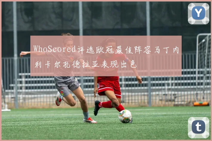 WhoScored评选欧冠最佳阵容马丁内利卡尔孔德拉亚表现出色