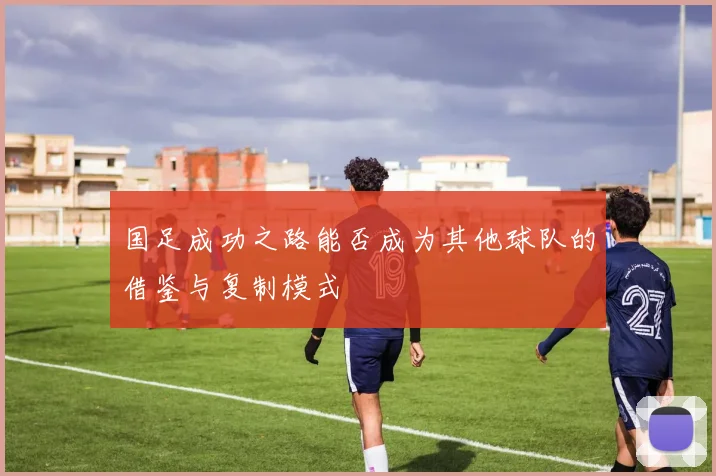 国足成功之路能否成为其他球队的借鉴与复制模式