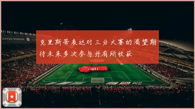 克里斯蒂表达对三分大赛的渴望期待未来多次参与并有所收获