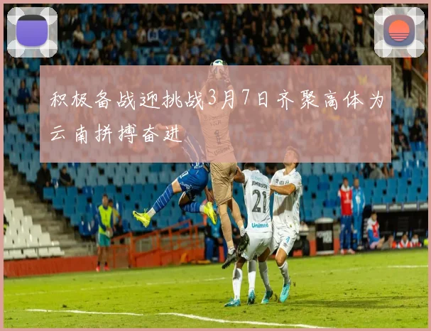 积极备战迎挑战3月7日齐聚高体为云南拼搏奋进