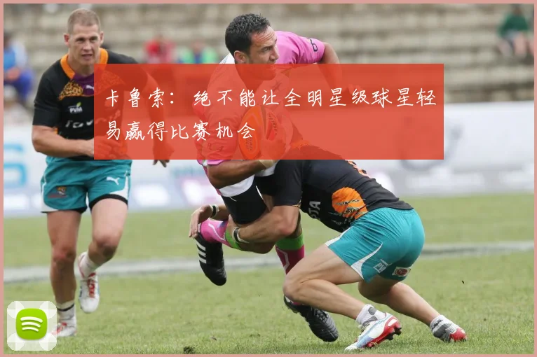 卡鲁索：绝不能让全明星级球星轻易赢得比赛机会