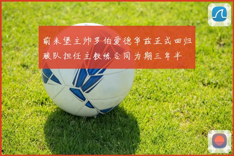 前米堡主帅罗伯爱德华兹正式回归狼队担任主教练合同为期三年半