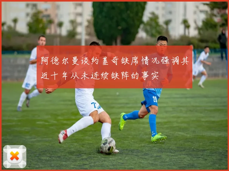 阿德尔曼谈约基奇缺席情况强调其近十年从未连续缺阵的事实