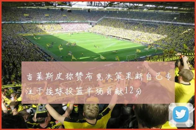 吉莱斯皮称赞布克决策果断自己专注于接球投篮半场贡献12分