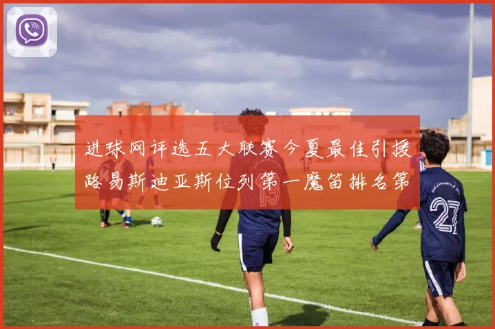 进球网评选五大联赛今夏最佳引援路易斯迪亚斯位列第一魔笛排名第四