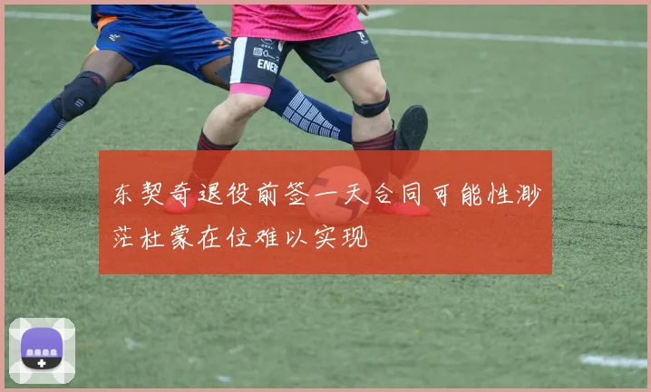 东契奇退役前签一天合同可能性渺茫杜蒙在位难以实现