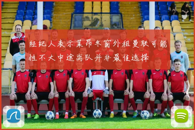 经纪人表示莱昂冬窗外租曼联可能性不大中途离队并非最佳选择